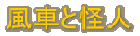 風車と怪人